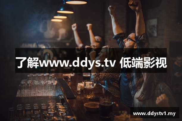 了解www.ddys.tv 低端影视